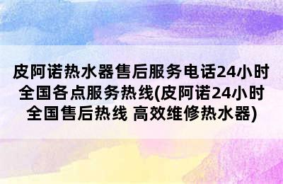 皮阿诺热水器售后服务电话24小时全国各点服务热线(皮阿诺24小时全国售后热线 高效维修热水器)